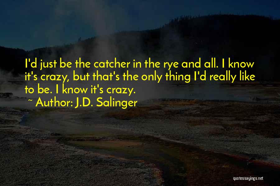 J.D. Salinger Quotes: I'd Just Be The Catcher In The Rye And All. I Know It's Crazy, But That's The Only Thing I'd