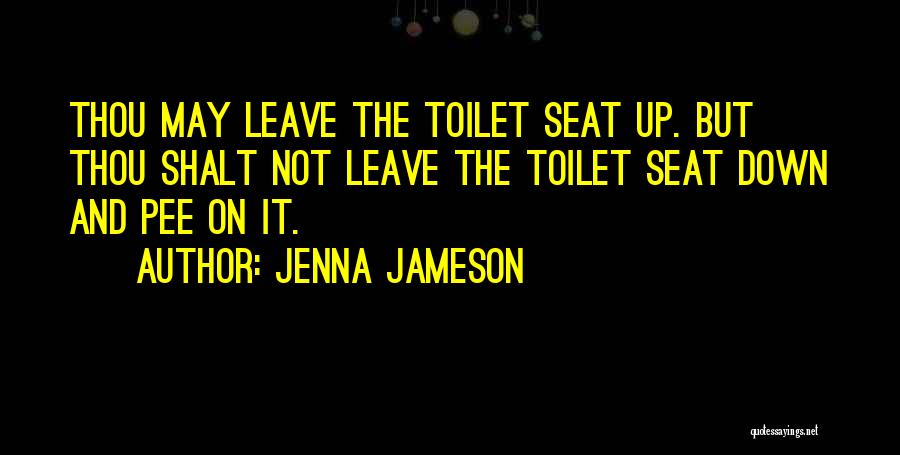 Jenna Jameson Quotes: Thou May Leave The Toilet Seat Up. But Thou Shalt Not Leave The Toilet Seat Down And Pee On It.