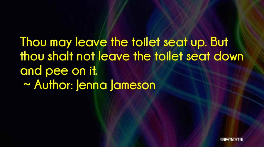 Jenna Jameson Quotes: Thou May Leave The Toilet Seat Up. But Thou Shalt Not Leave The Toilet Seat Down And Pee On It.