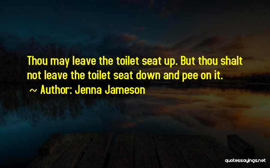 Jenna Jameson Quotes: Thou May Leave The Toilet Seat Up. But Thou Shalt Not Leave The Toilet Seat Down And Pee On It.