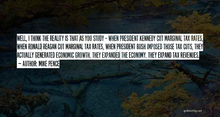 Mike Pence Quotes: Well, I Think The Reality Is That As You Study - When President Kennedy Cut Marginal Tax Rates, When Ronald