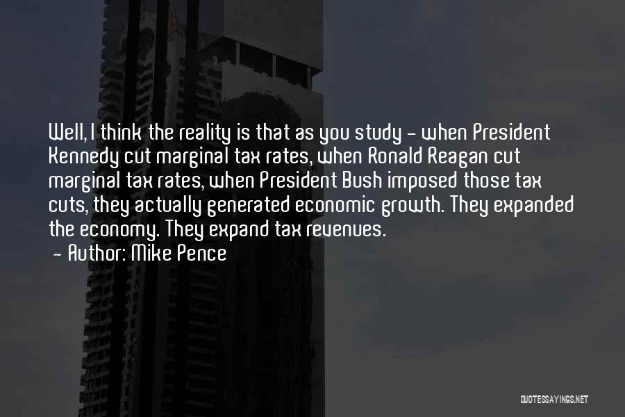 Mike Pence Quotes: Well, I Think The Reality Is That As You Study - When President Kennedy Cut Marginal Tax Rates, When Ronald