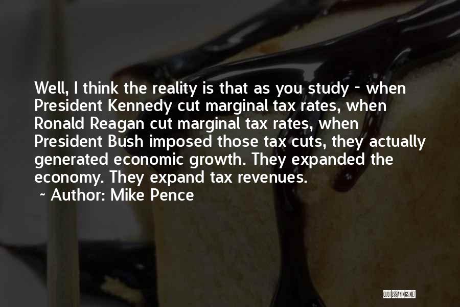 Mike Pence Quotes: Well, I Think The Reality Is That As You Study - When President Kennedy Cut Marginal Tax Rates, When Ronald