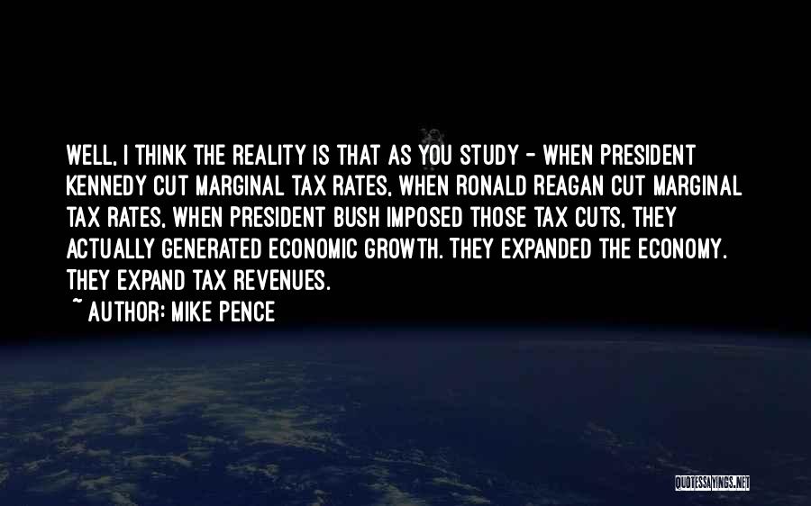 Mike Pence Quotes: Well, I Think The Reality Is That As You Study - When President Kennedy Cut Marginal Tax Rates, When Ronald