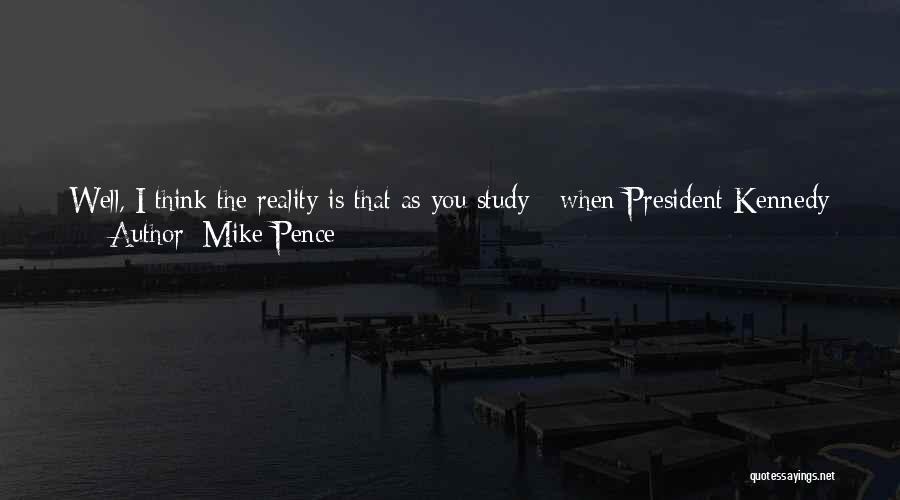 Mike Pence Quotes: Well, I Think The Reality Is That As You Study - When President Kennedy Cut Marginal Tax Rates, When Ronald