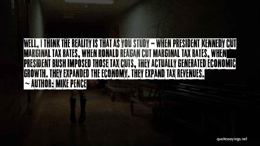 Mike Pence Quotes: Well, I Think The Reality Is That As You Study - When President Kennedy Cut Marginal Tax Rates, When Ronald