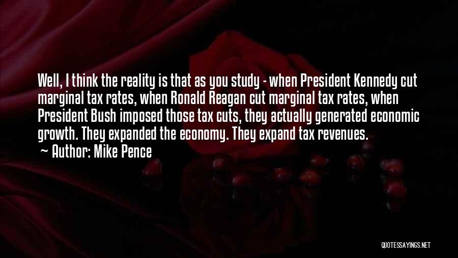 Mike Pence Quotes: Well, I Think The Reality Is That As You Study - When President Kennedy Cut Marginal Tax Rates, When Ronald