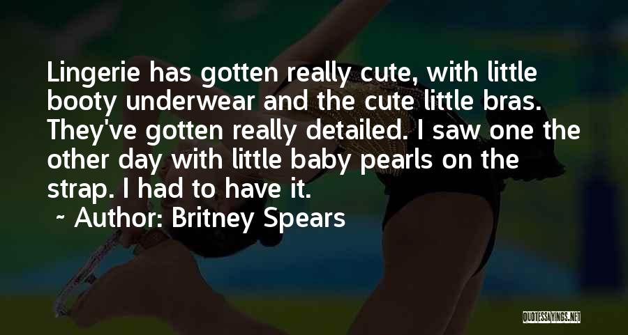 Britney Spears Quotes: Lingerie Has Gotten Really Cute, With Little Booty Underwear And The Cute Little Bras. They've Gotten Really Detailed. I Saw