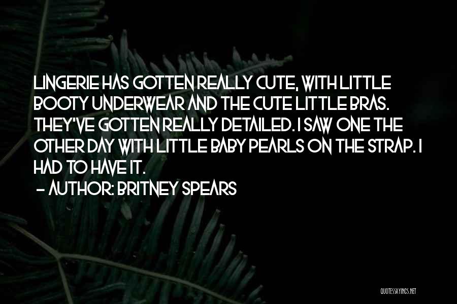 Britney Spears Quotes: Lingerie Has Gotten Really Cute, With Little Booty Underwear And The Cute Little Bras. They've Gotten Really Detailed. I Saw