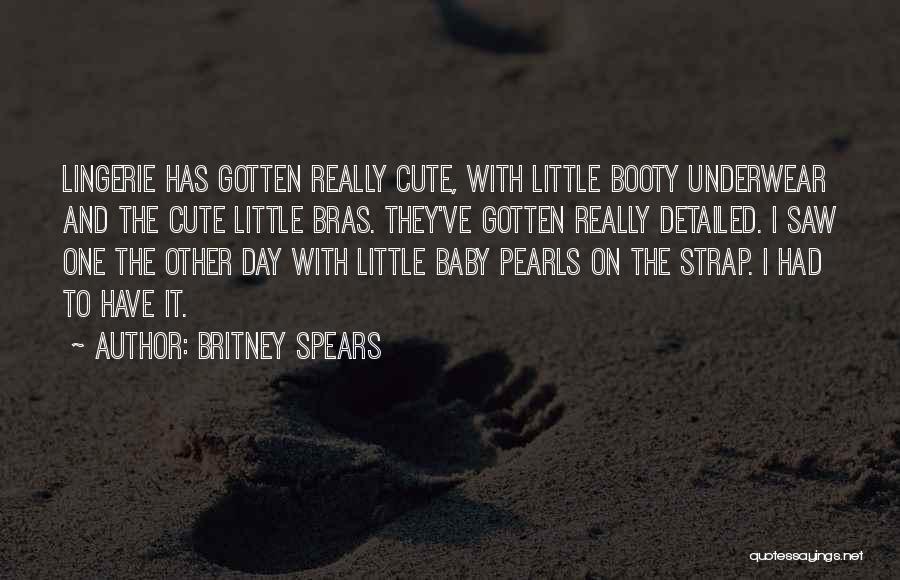 Britney Spears Quotes: Lingerie Has Gotten Really Cute, With Little Booty Underwear And The Cute Little Bras. They've Gotten Really Detailed. I Saw