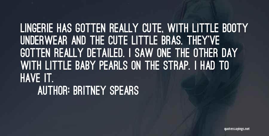 Britney Spears Quotes: Lingerie Has Gotten Really Cute, With Little Booty Underwear And The Cute Little Bras. They've Gotten Really Detailed. I Saw