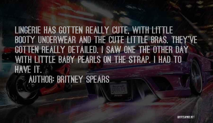 Britney Spears Quotes: Lingerie Has Gotten Really Cute, With Little Booty Underwear And The Cute Little Bras. They've Gotten Really Detailed. I Saw