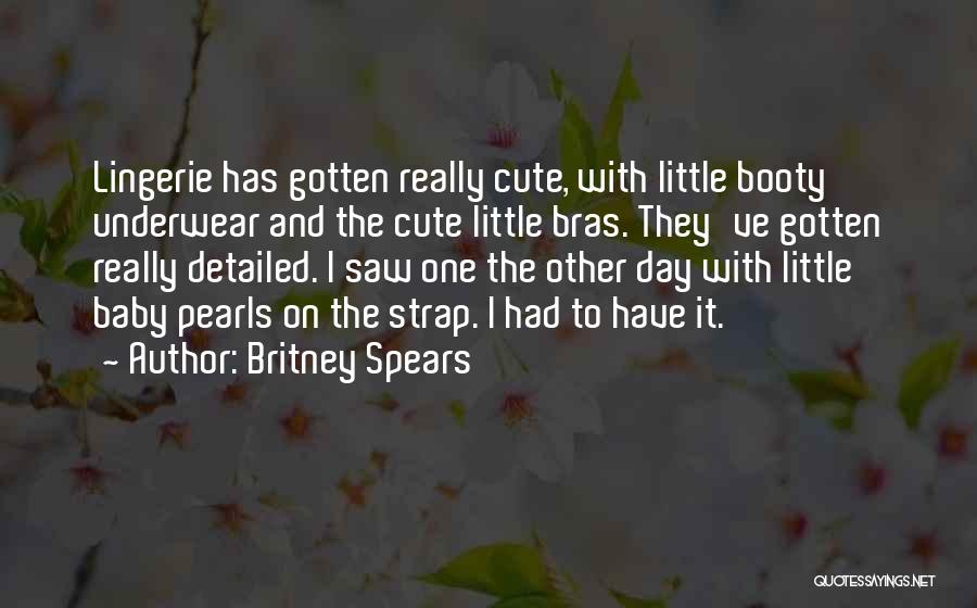 Britney Spears Quotes: Lingerie Has Gotten Really Cute, With Little Booty Underwear And The Cute Little Bras. They've Gotten Really Detailed. I Saw