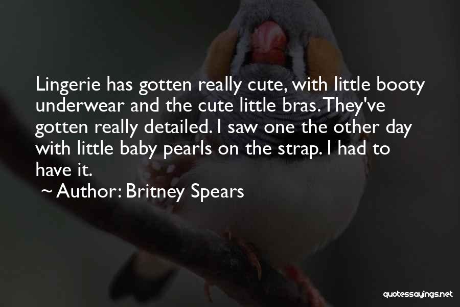 Britney Spears Quotes: Lingerie Has Gotten Really Cute, With Little Booty Underwear And The Cute Little Bras. They've Gotten Really Detailed. I Saw