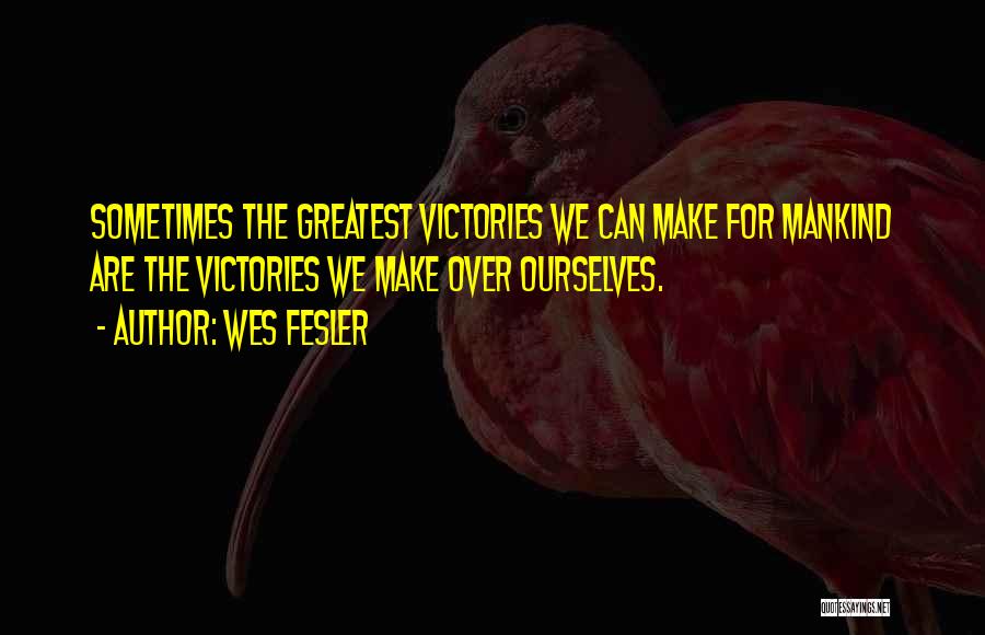 Wes Fesler Quotes: Sometimes The Greatest Victories We Can Make For Mankind Are The Victories We Make Over Ourselves.