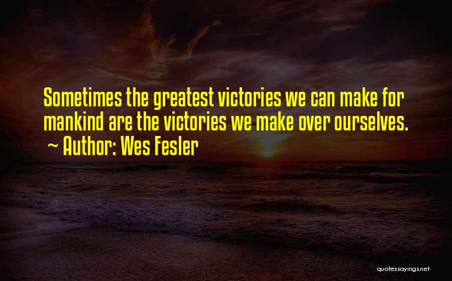 Wes Fesler Quotes: Sometimes The Greatest Victories We Can Make For Mankind Are The Victories We Make Over Ourselves.