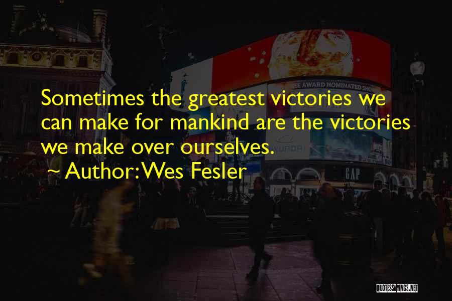 Wes Fesler Quotes: Sometimes The Greatest Victories We Can Make For Mankind Are The Victories We Make Over Ourselves.