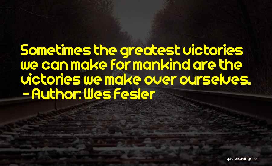 Wes Fesler Quotes: Sometimes The Greatest Victories We Can Make For Mankind Are The Victories We Make Over Ourselves.