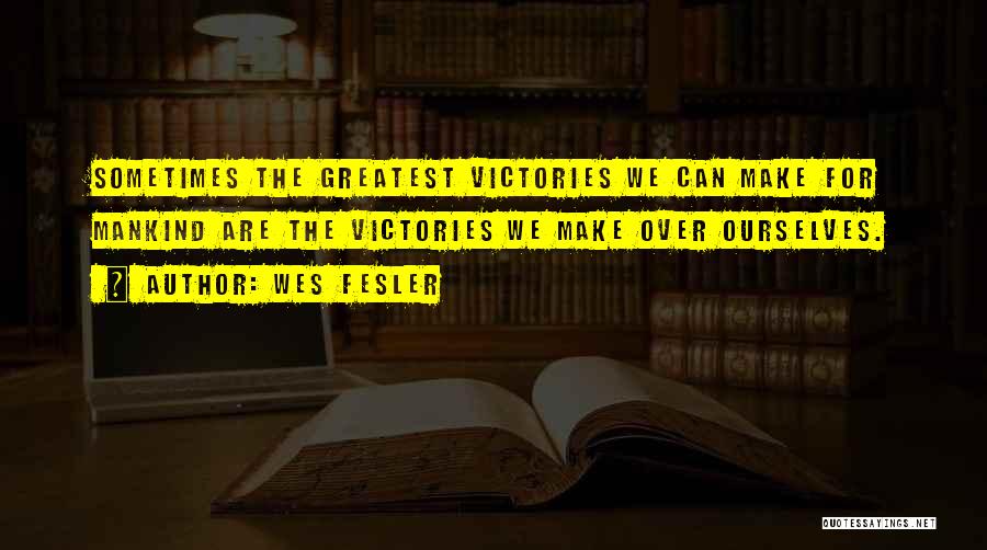 Wes Fesler Quotes: Sometimes The Greatest Victories We Can Make For Mankind Are The Victories We Make Over Ourselves.