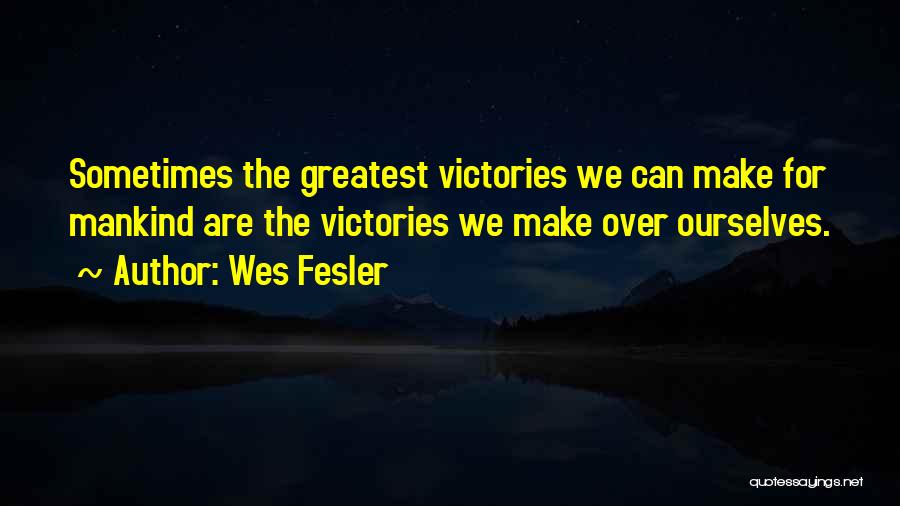 Wes Fesler Quotes: Sometimes The Greatest Victories We Can Make For Mankind Are The Victories We Make Over Ourselves.