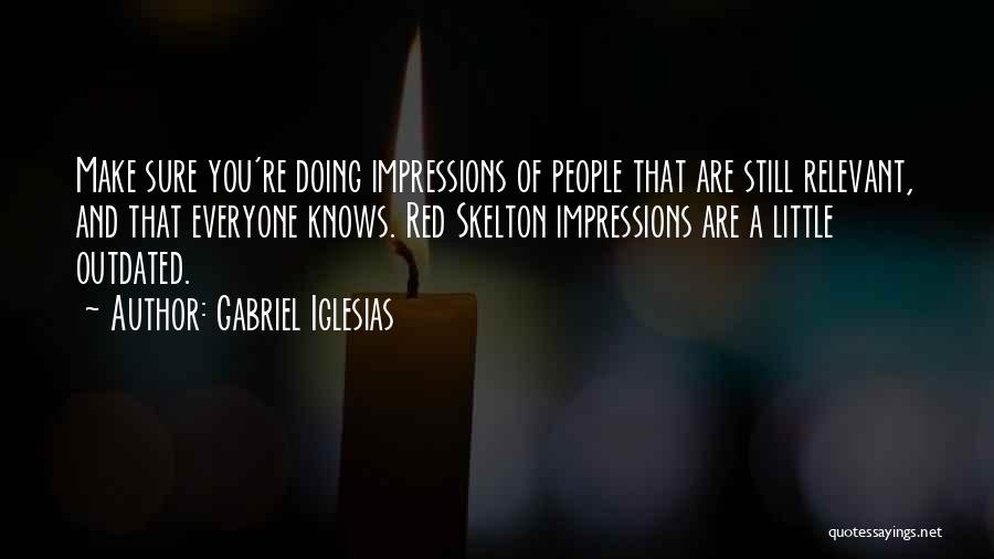 Gabriel Iglesias Quotes: Make Sure You're Doing Impressions Of People That Are Still Relevant, And That Everyone Knows. Red Skelton Impressions Are A
