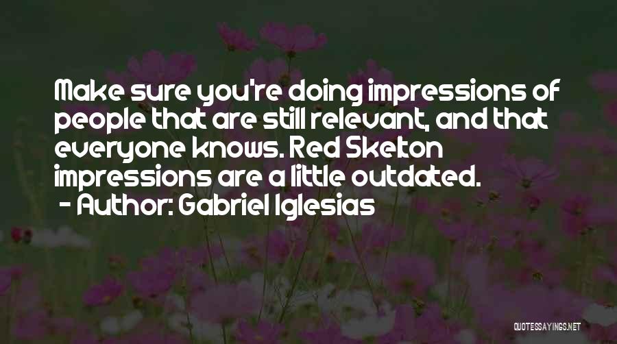 Gabriel Iglesias Quotes: Make Sure You're Doing Impressions Of People That Are Still Relevant, And That Everyone Knows. Red Skelton Impressions Are A