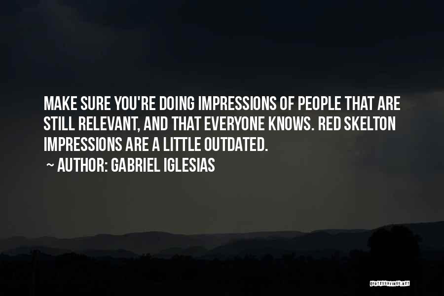 Gabriel Iglesias Quotes: Make Sure You're Doing Impressions Of People That Are Still Relevant, And That Everyone Knows. Red Skelton Impressions Are A