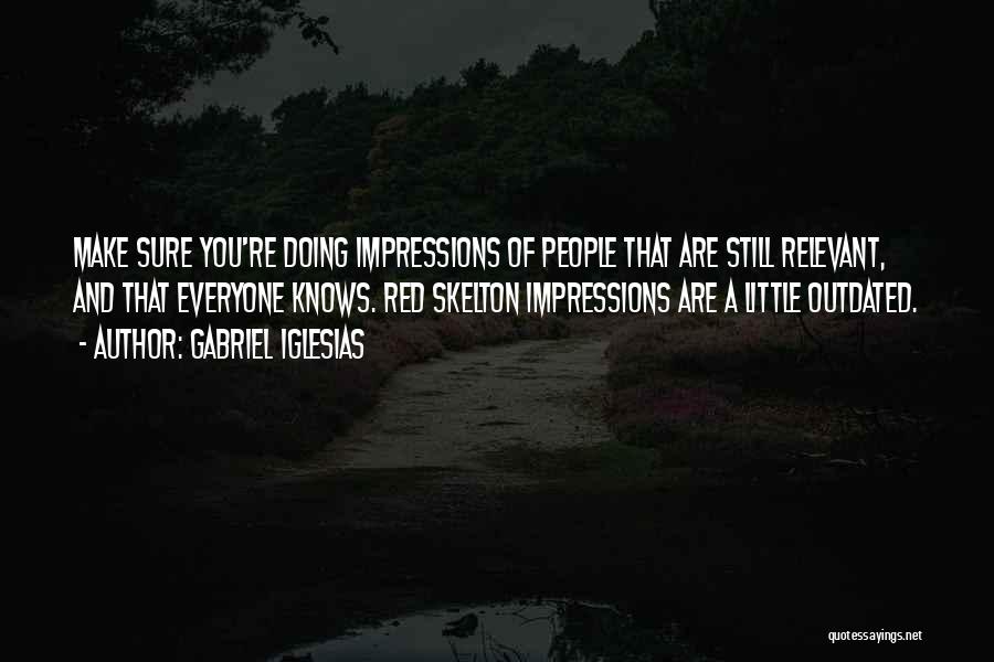 Gabriel Iglesias Quotes: Make Sure You're Doing Impressions Of People That Are Still Relevant, And That Everyone Knows. Red Skelton Impressions Are A