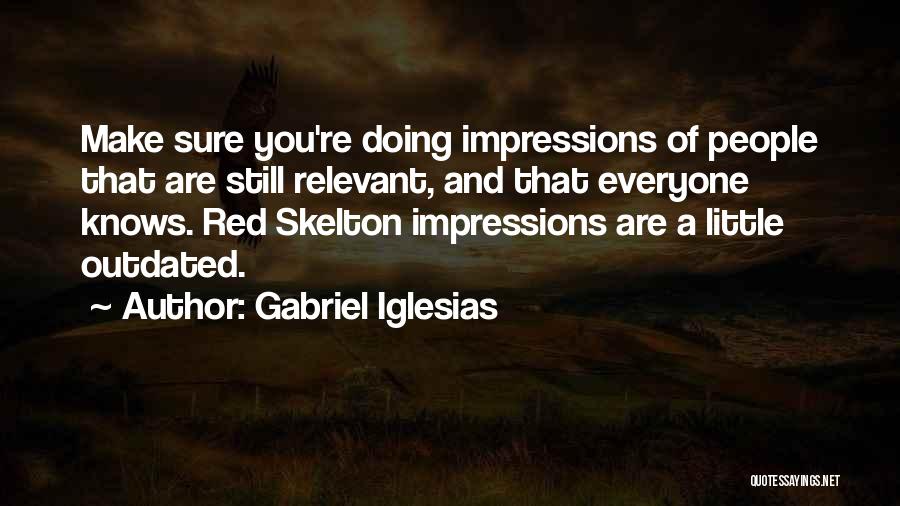 Gabriel Iglesias Quotes: Make Sure You're Doing Impressions Of People That Are Still Relevant, And That Everyone Knows. Red Skelton Impressions Are A