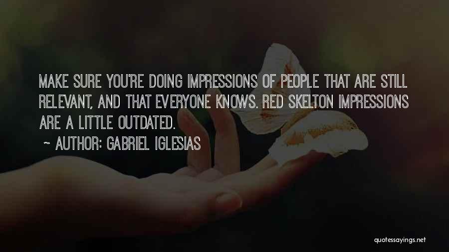 Gabriel Iglesias Quotes: Make Sure You're Doing Impressions Of People That Are Still Relevant, And That Everyone Knows. Red Skelton Impressions Are A