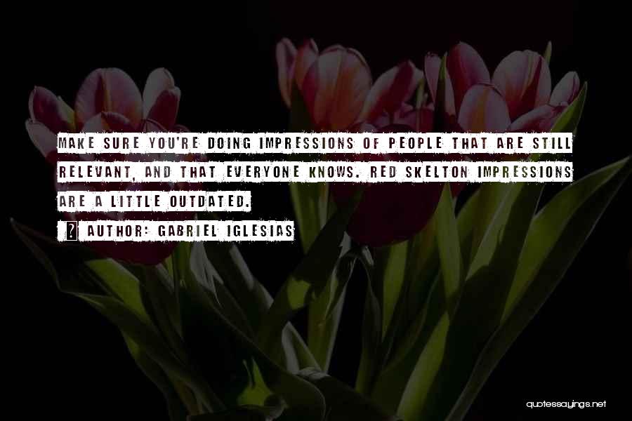 Gabriel Iglesias Quotes: Make Sure You're Doing Impressions Of People That Are Still Relevant, And That Everyone Knows. Red Skelton Impressions Are A