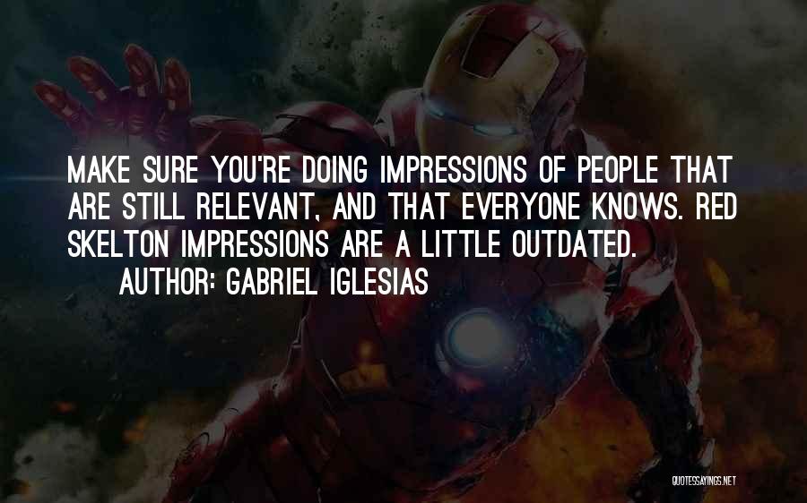 Gabriel Iglesias Quotes: Make Sure You're Doing Impressions Of People That Are Still Relevant, And That Everyone Knows. Red Skelton Impressions Are A