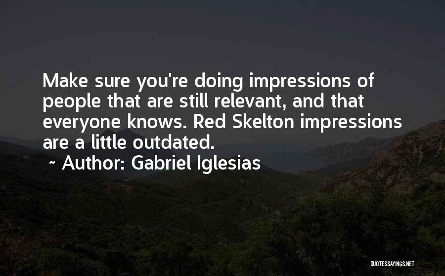 Gabriel Iglesias Quotes: Make Sure You're Doing Impressions Of People That Are Still Relevant, And That Everyone Knows. Red Skelton Impressions Are A