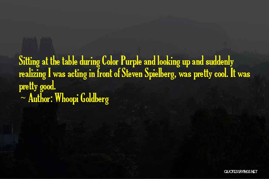 Whoopi Goldberg Quotes: Sitting At The Table During Color Purple And Looking Up And Suddenly Realizing I Was Acting In Front Of Steven