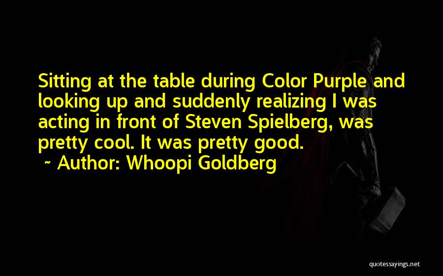 Whoopi Goldberg Quotes: Sitting At The Table During Color Purple And Looking Up And Suddenly Realizing I Was Acting In Front Of Steven