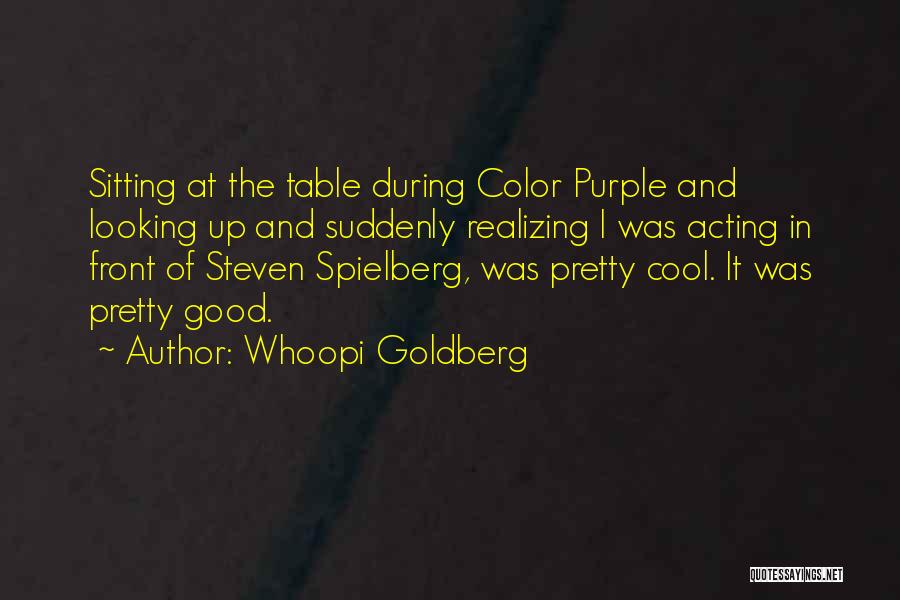 Whoopi Goldberg Quotes: Sitting At The Table During Color Purple And Looking Up And Suddenly Realizing I Was Acting In Front Of Steven
