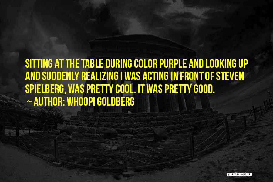 Whoopi Goldberg Quotes: Sitting At The Table During Color Purple And Looking Up And Suddenly Realizing I Was Acting In Front Of Steven