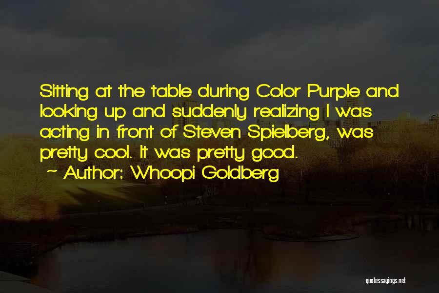 Whoopi Goldberg Quotes: Sitting At The Table During Color Purple And Looking Up And Suddenly Realizing I Was Acting In Front Of Steven