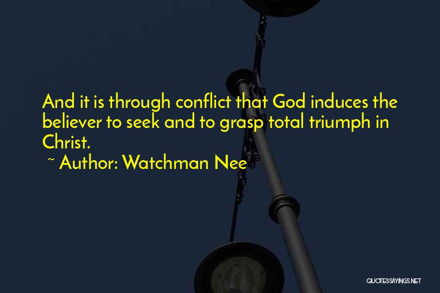 Watchman Nee Quotes: And It Is Through Conflict That God Induces The Believer To Seek And To Grasp Total Triumph In Christ.