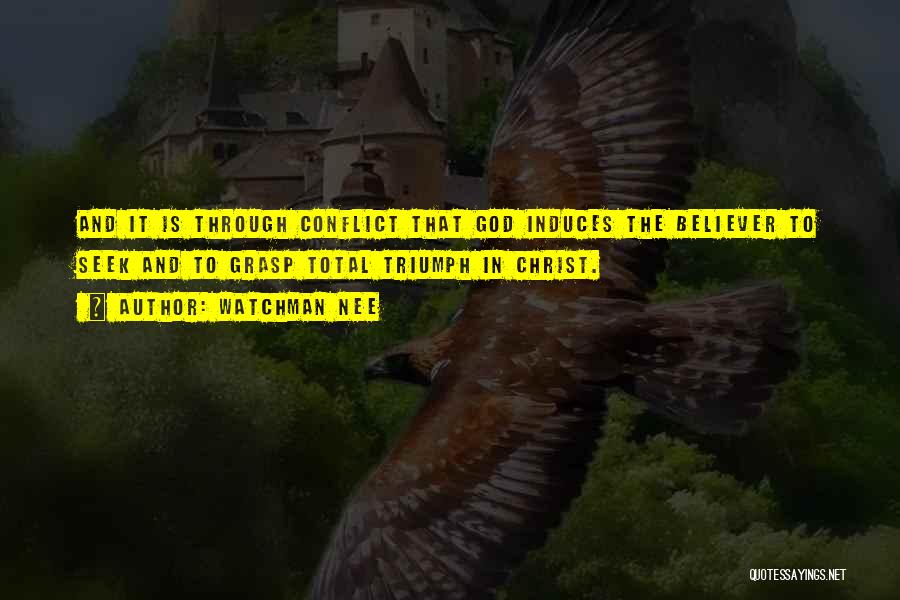 Watchman Nee Quotes: And It Is Through Conflict That God Induces The Believer To Seek And To Grasp Total Triumph In Christ.
