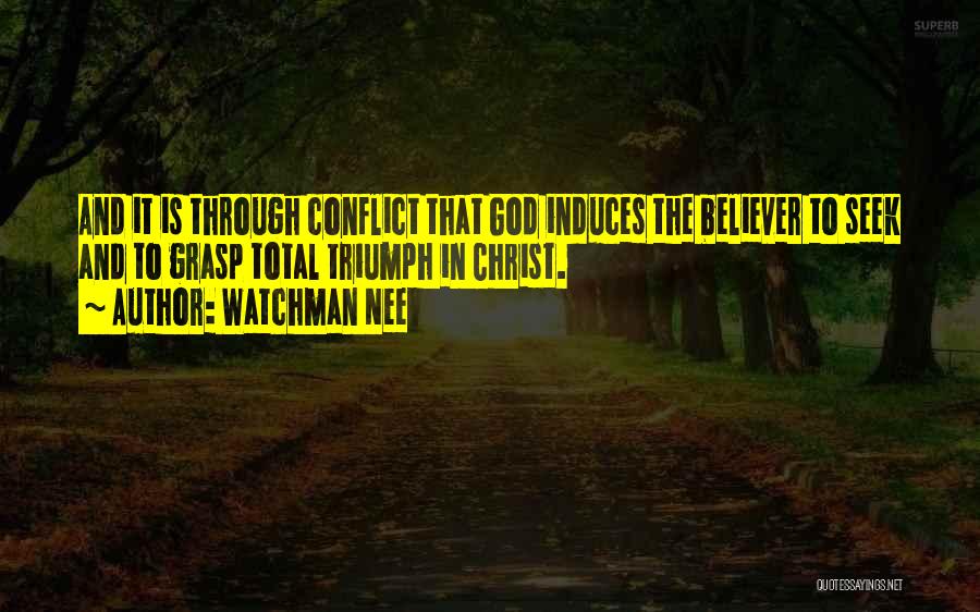 Watchman Nee Quotes: And It Is Through Conflict That God Induces The Believer To Seek And To Grasp Total Triumph In Christ.