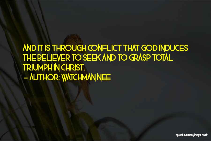 Watchman Nee Quotes: And It Is Through Conflict That God Induces The Believer To Seek And To Grasp Total Triumph In Christ.