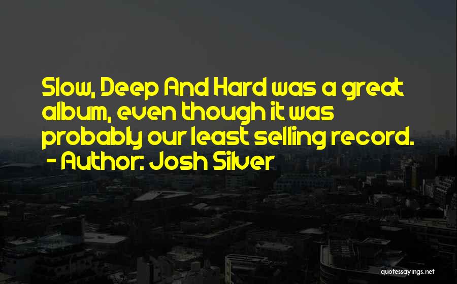 Josh Silver Quotes: Slow, Deep And Hard Was A Great Album, Even Though It Was Probably Our Least Selling Record.