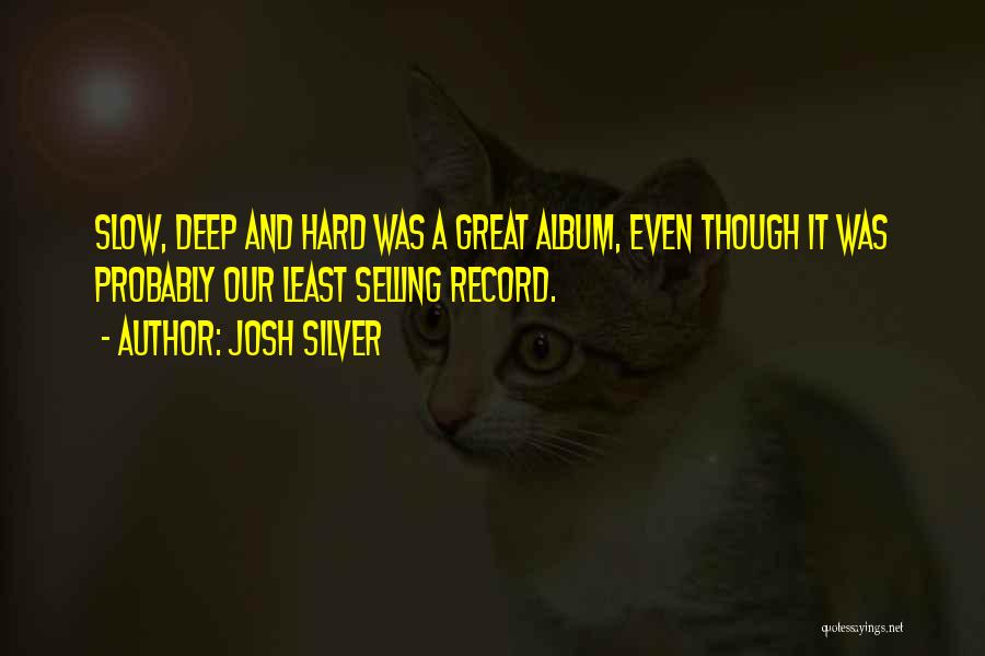 Josh Silver Quotes: Slow, Deep And Hard Was A Great Album, Even Though It Was Probably Our Least Selling Record.