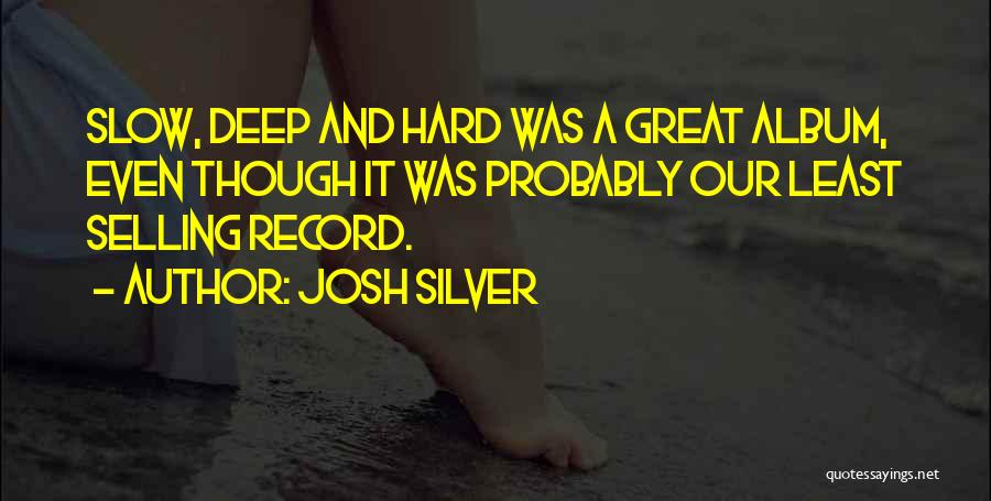 Josh Silver Quotes: Slow, Deep And Hard Was A Great Album, Even Though It Was Probably Our Least Selling Record.