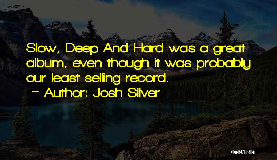 Josh Silver Quotes: Slow, Deep And Hard Was A Great Album, Even Though It Was Probably Our Least Selling Record.