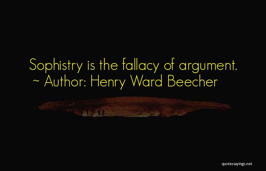 Henry Ward Beecher Quotes: Sophistry Is The Fallacy Of Argument.