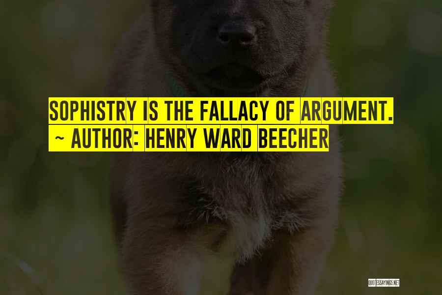 Henry Ward Beecher Quotes: Sophistry Is The Fallacy Of Argument.