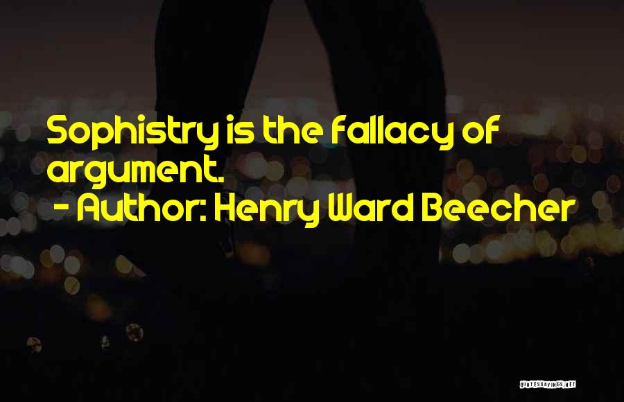 Henry Ward Beecher Quotes: Sophistry Is The Fallacy Of Argument.