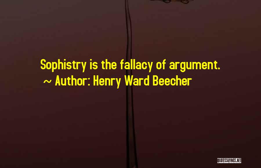 Henry Ward Beecher Quotes: Sophistry Is The Fallacy Of Argument.